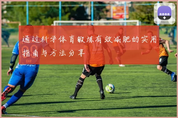通过科学体育锻炼有效减肥的实用指南与方法分享