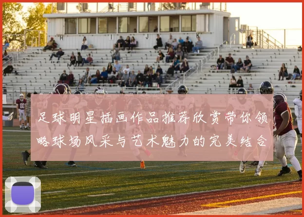 足球明星插画作品推荐欣赏带你领略球场风采与艺术魅力的完美结合