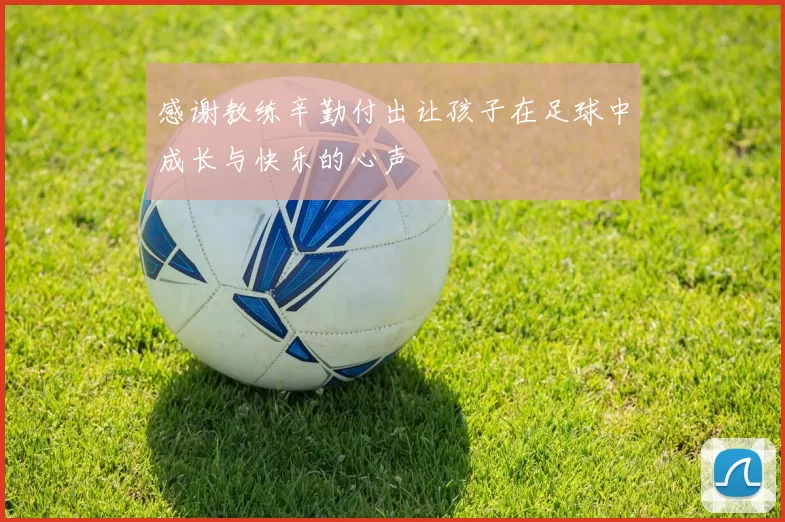 感谢教练辛勤付出让孩子在足球中成长与快乐的心声
