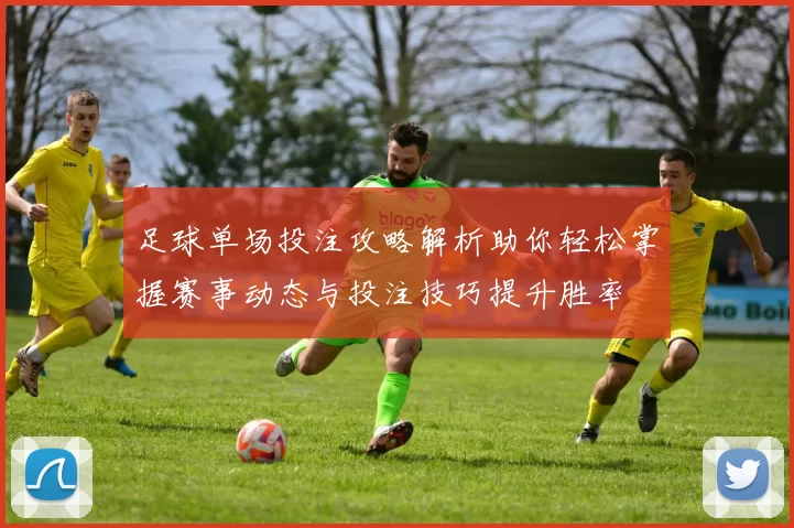 足球单场投注攻略解析助你轻松掌握赛事动态与投注技巧提升胜率