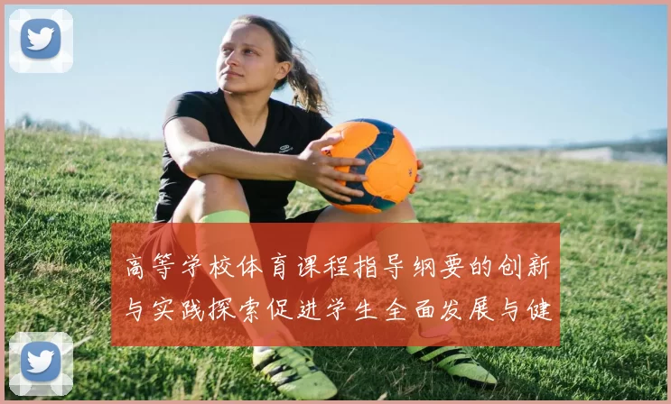高等学校体育课程指导纲要的创新与实践探索促进学生全面发展与健康成长